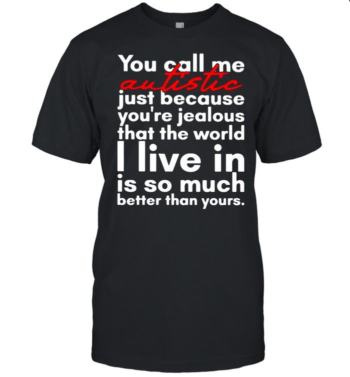 You Call Me Autistic Just Because You’re Because You’re Jealous That The World T-shirt