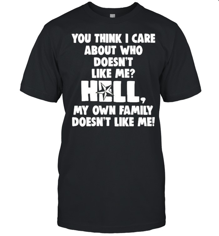 You think I care about who doesnt like me hell shirt
