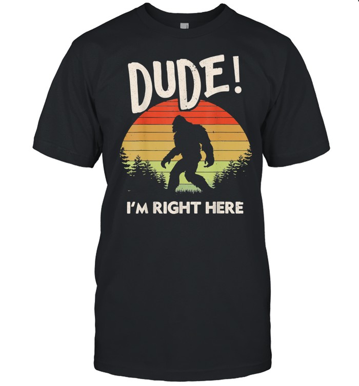 Bigfoot Dude I’m Right Here Camping & Hiking Outdoors Shirt