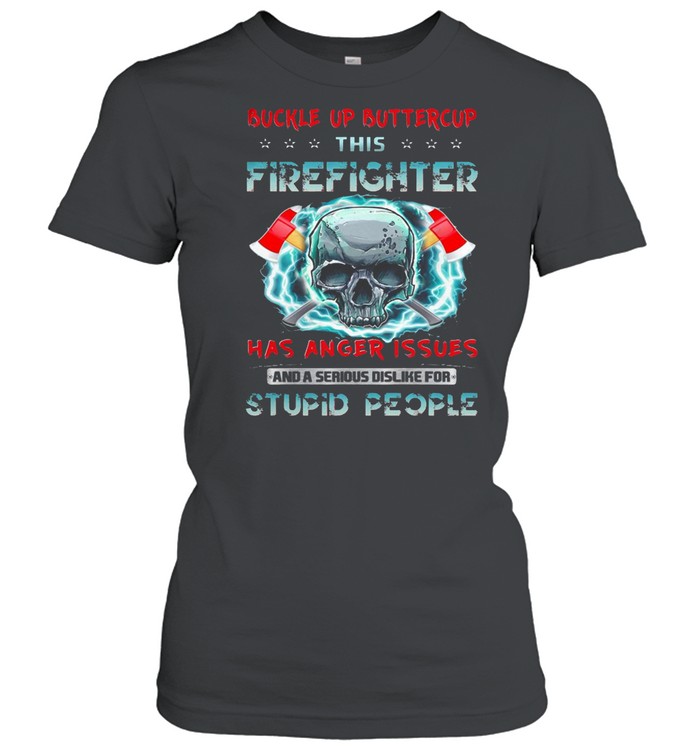 Buckle Up Buttercup This Firefighter Has Anger Issues And A Serious Dislike For Stupid People T-shirt Classic Women's T-shirt
