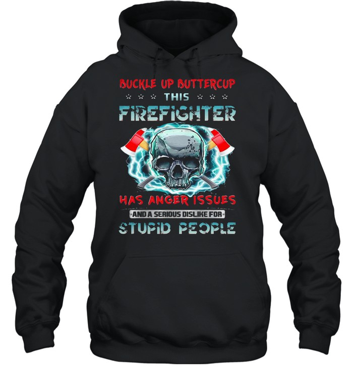 Buckle Up Buttercup This Firefighter Has Anger Issues And A Serious Dislike For Stupid People T-shirt Unisex Hoodie