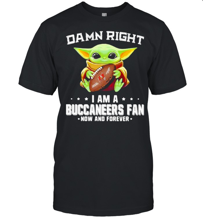 Damn Right I Am A Buccaneers Fan Now And Forever Baby Yoda Shirt