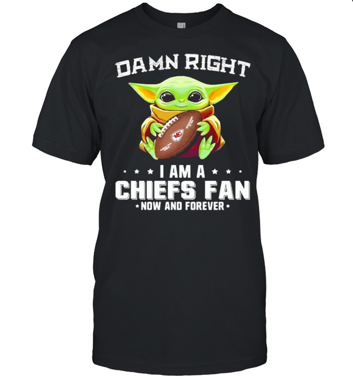 Damn Right I Am A Chiefs Fan Now And Forever Baby Yoda Shirt
