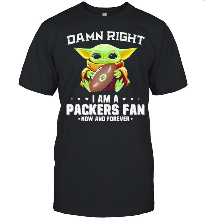 Damn Right I Am A Packers Fan Now And Forever Baby Yoda Shirt