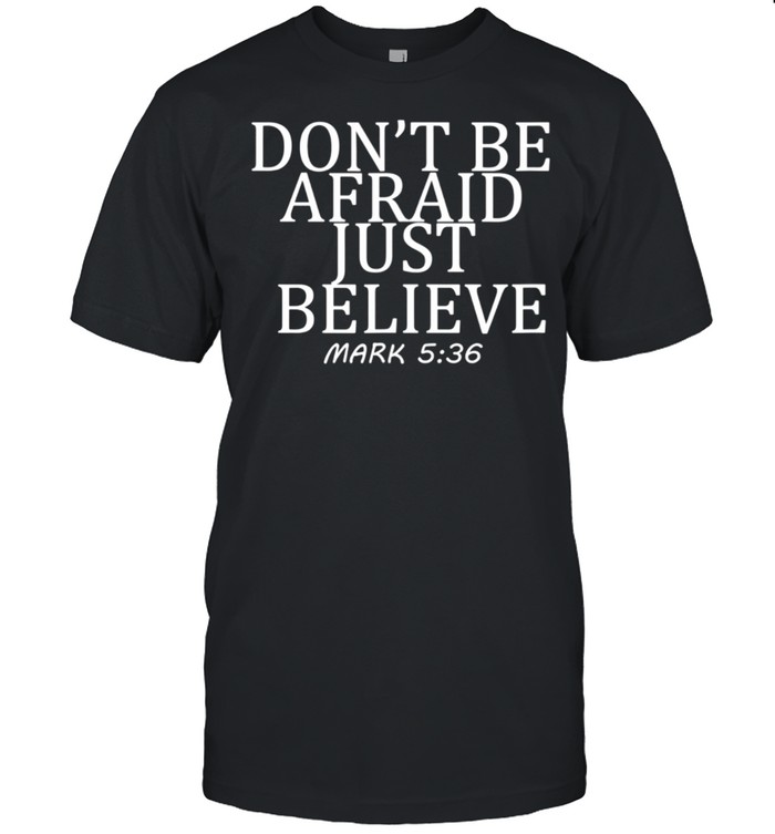 Don’t be afraid just believe Mark 536 shirt
