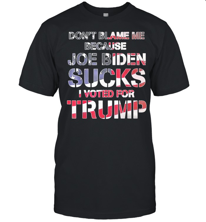 Don’t Blame Me Joe Biden Sucks I Voted For Trump USA Flag Shirt