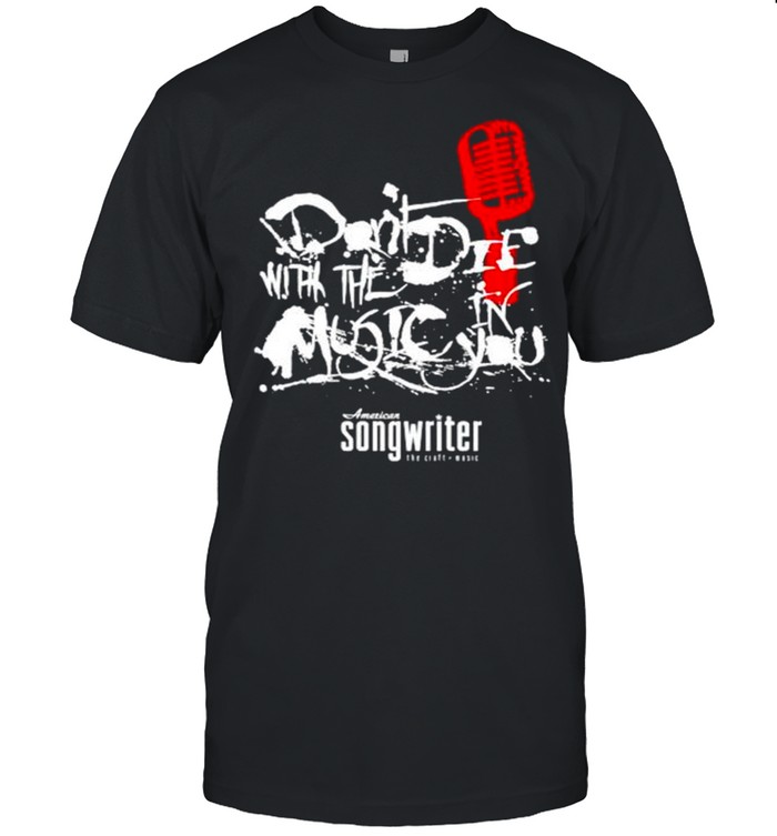 Don’t die with the music in you American songwriter shirt