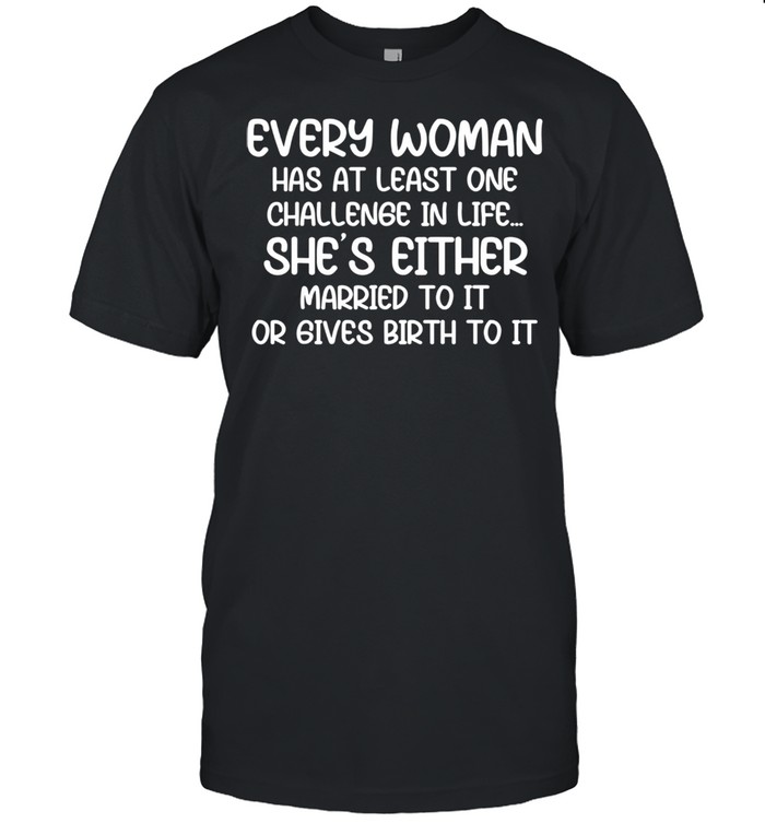 Every have at least one challenge in life shirt