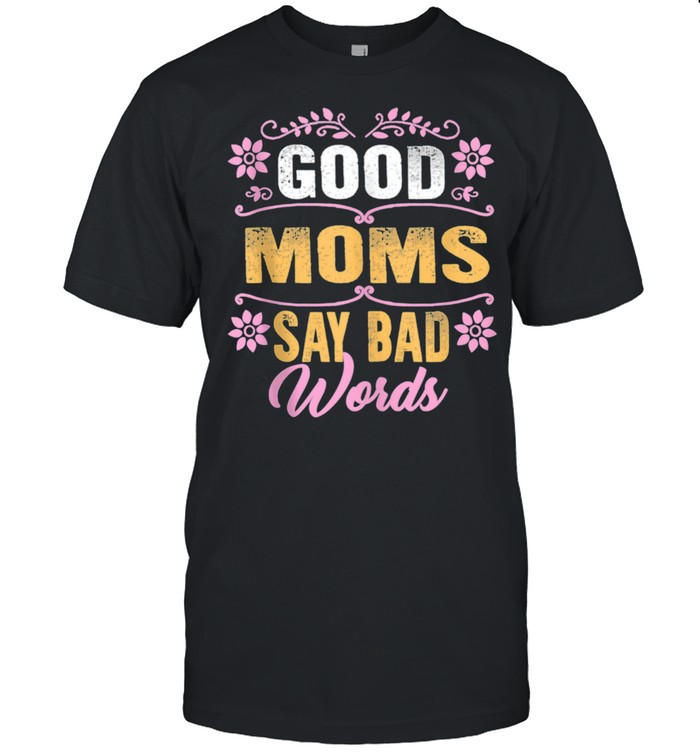 Good Moms Say Bad Words Mothers Day For Her Mom Wife Mommy Shirt