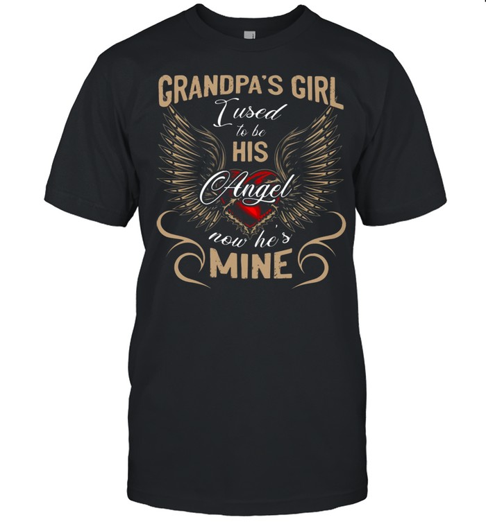 Grandpas Girl I Used To Be His Angel Now He Is Mine shirt