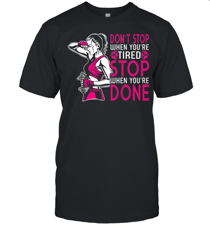 Gym Dont Stop When Youre Tired Stop When Youre Done shirt