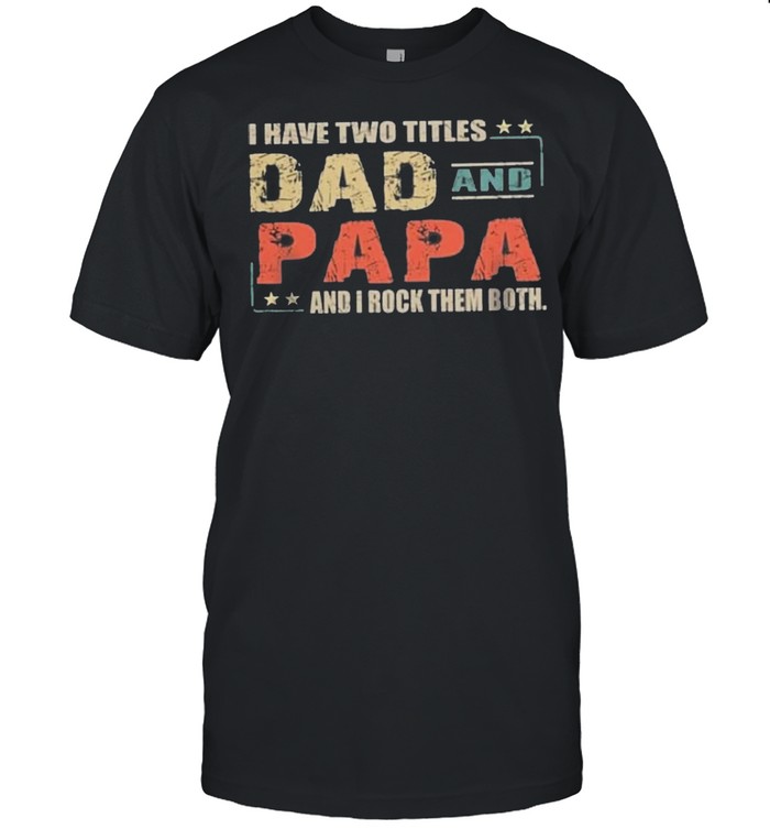 I Have Two Titles Dad And Papa And I Rock Them Both tshirt