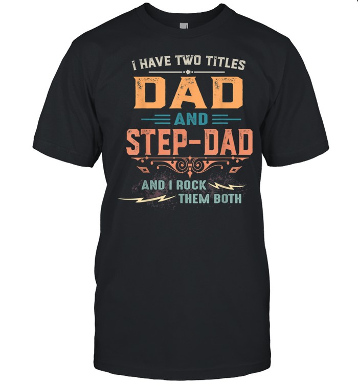I Have Two Titles Dad And StepDad Fathers Day Shirt
