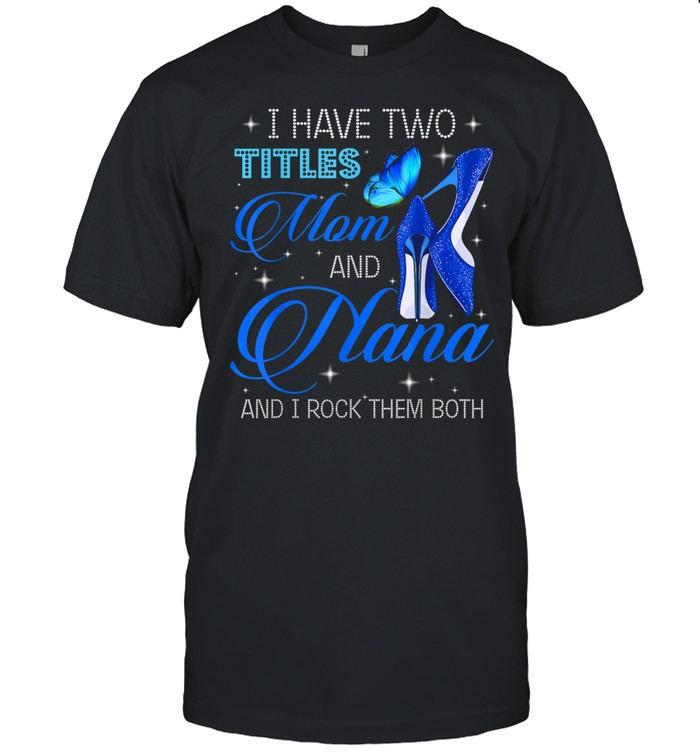 I have two titles mom and nana and i rock them both Shirt