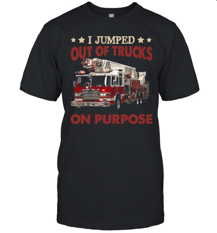 I jumped out of trucks on purpose shirt