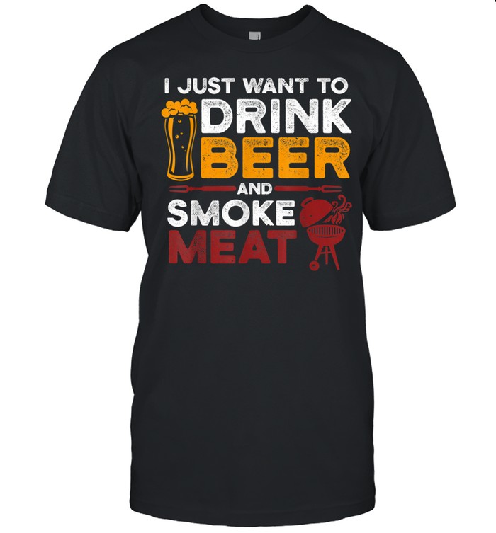 I Just Want To Drink Beer And Smoke Meat BBQ Grill shirt