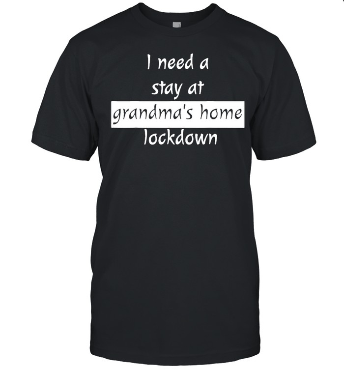I need a stay at grandmas home lockdown shirt