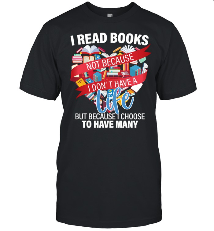 I read books not because i don’t have a life reading Library Shirt