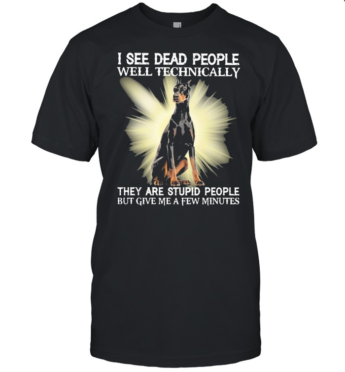 I See Dead People Well Technically They Are Stupid People But Give Me A Few Minutes Dog Shirt