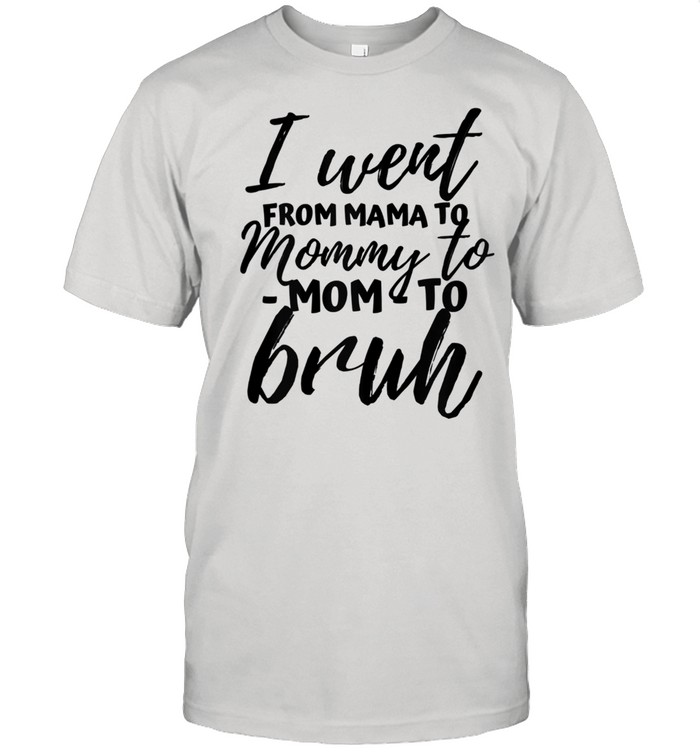 I Went From Mama To Momy To Mom To Bruh Shirt for Mom Shirt