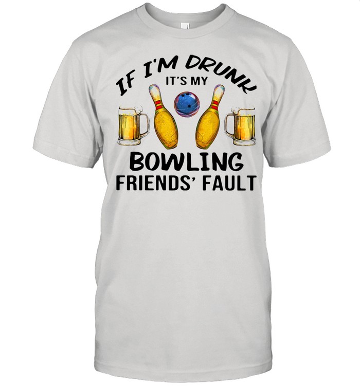 If I'm Drunk It's My Bowling Friends' Fault Shirt