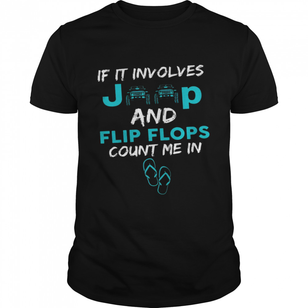 If It Involves Jeep And Flip Flops Count Me In shirt
