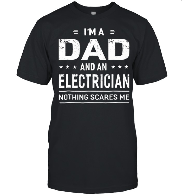 Im A Dad And An Electrician Nothing Scares Me shirt