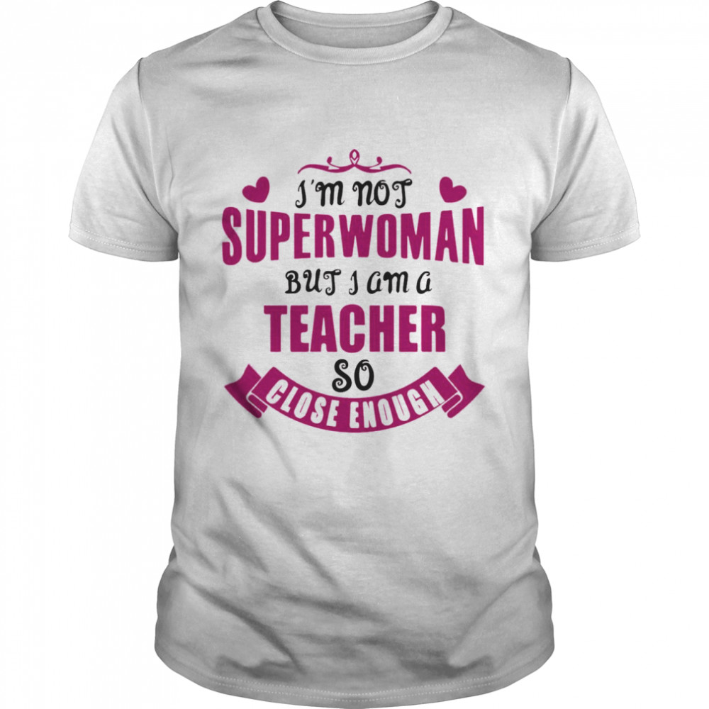 I’m Not Superwoman But I Am A Teacher So Close Enough T-shirt