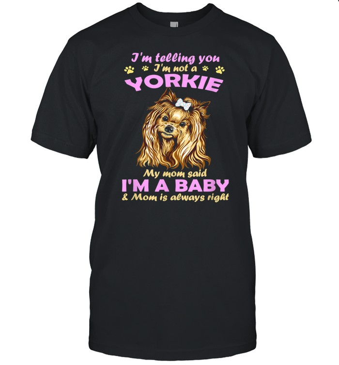 I’m Telling You I’m not a Yorkie My Mom Said I’m a Baby Shirt