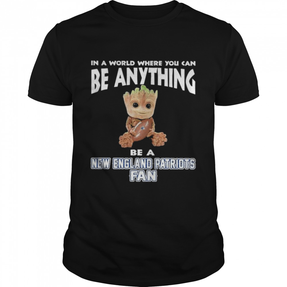 In A World Where You Can Be Anything Be A New England Patriots Fan Baby Groot Shirt