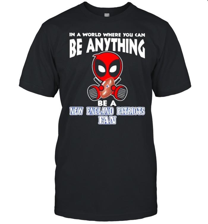 In A World Where You Can Be Anything Be A New England Patriots Fan Deadpool Shirt