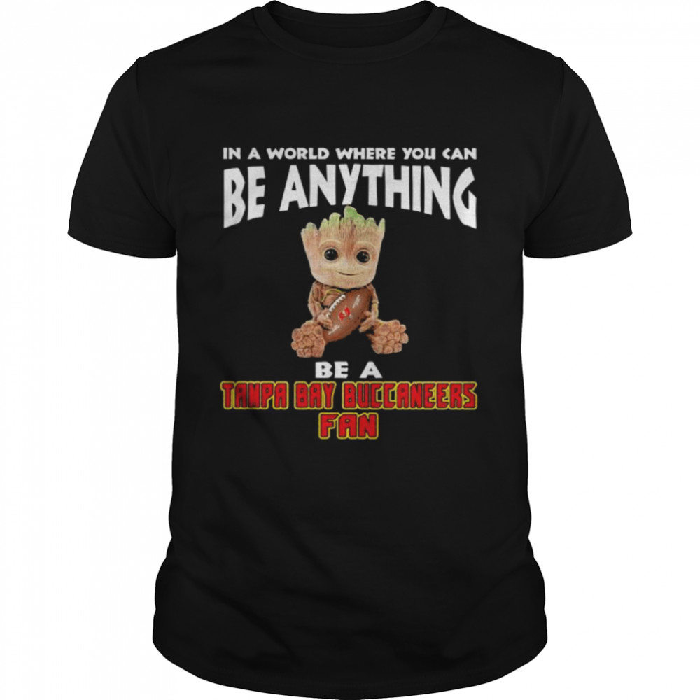 In A World Where You Can Be Anything Be A Tampa Bay Buccaneers Fan Baby Groot Shirt
