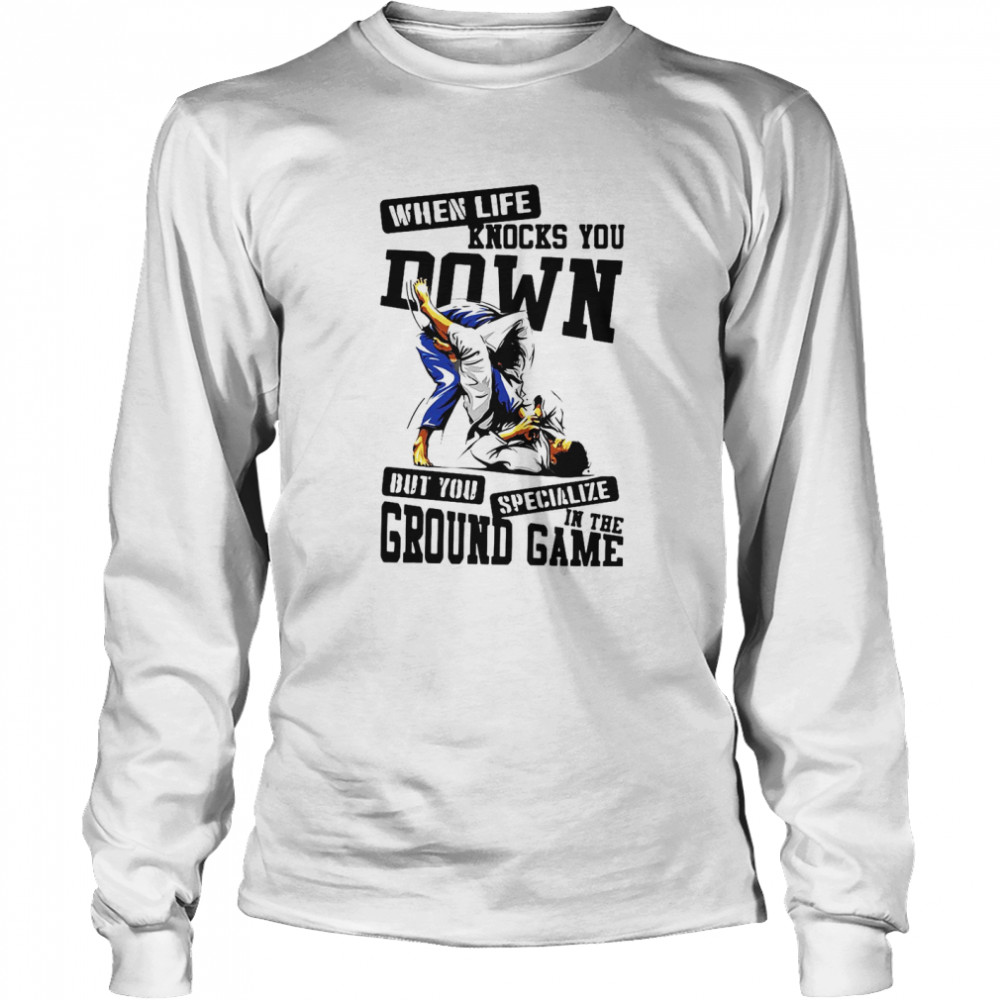 Jiu Jitsu When Life Knocks You Down But You Specialize In The Ground Game T-shirt Long Sleeved T-shirt