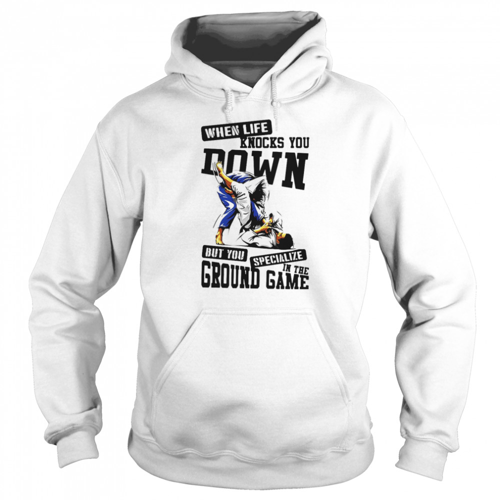 Jiu Jitsu When Life Knocks You Down But You Specialize In The Ground Game T-shirt Unisex Hoodie