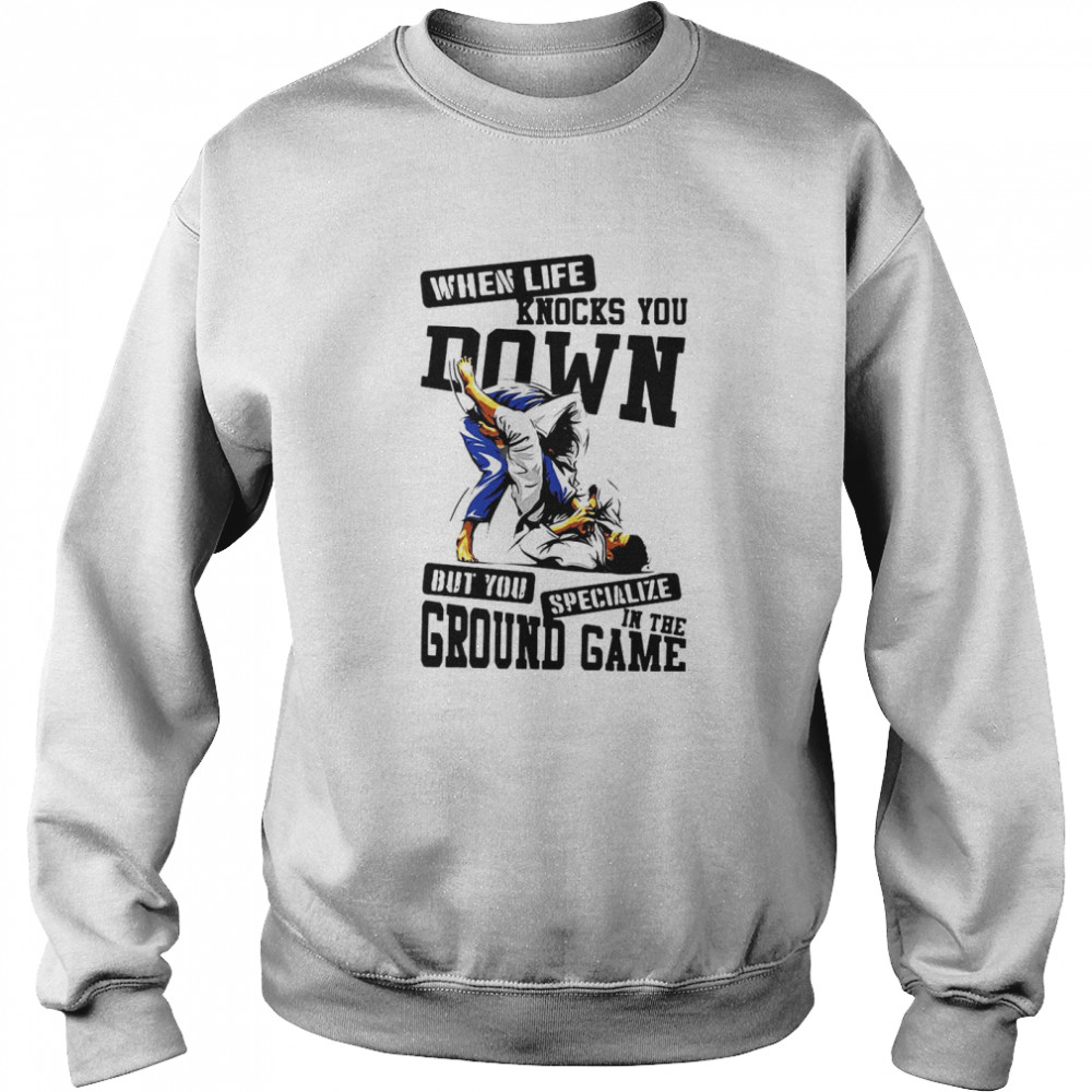 Jiu Jitsu When Life Knocks You Down But You Specialize In The Ground Game T-shirt Unisex Sweatshirt