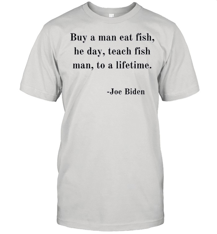 Joe Biden Quote Joe Biden Buy A Man Eat Fish shirt