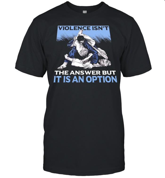 Judo Violence Isnt The Answer But It Is An Option shirt