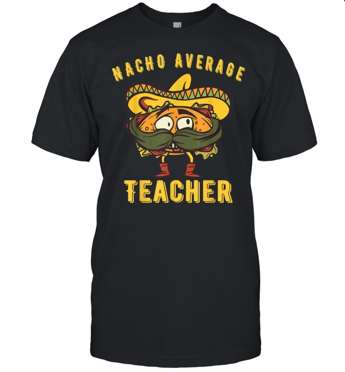 Kindergarten Teacher Nacho Average Teacher Elementary Shirt