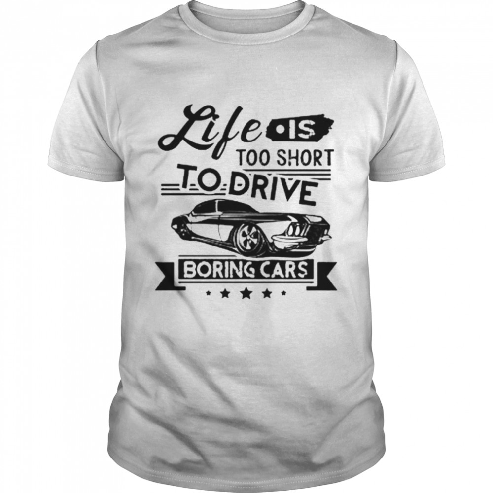 Life Is Too Short To Drive Boring Cars Shirt