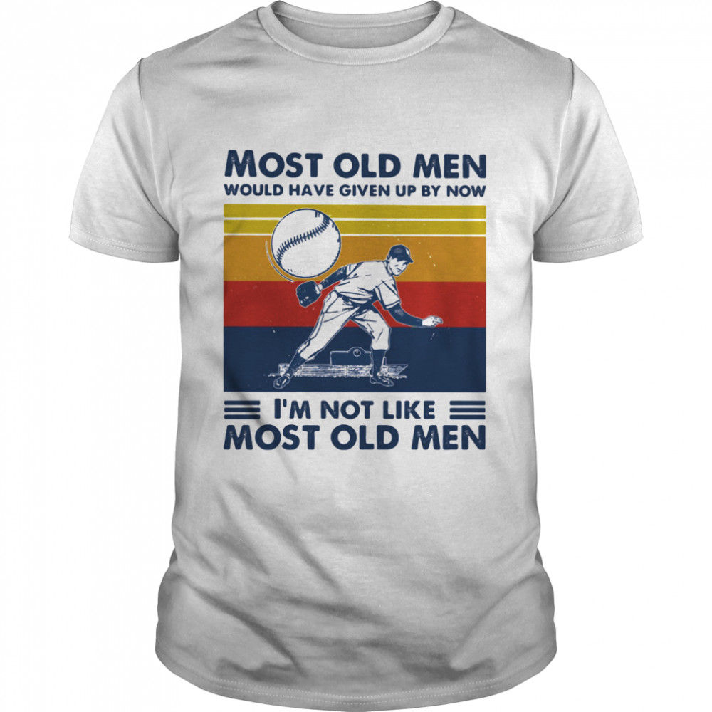 Most Old Men Would Have Given Up By Now I’m Not Like Most Old Men Baseball Vintage Shirt