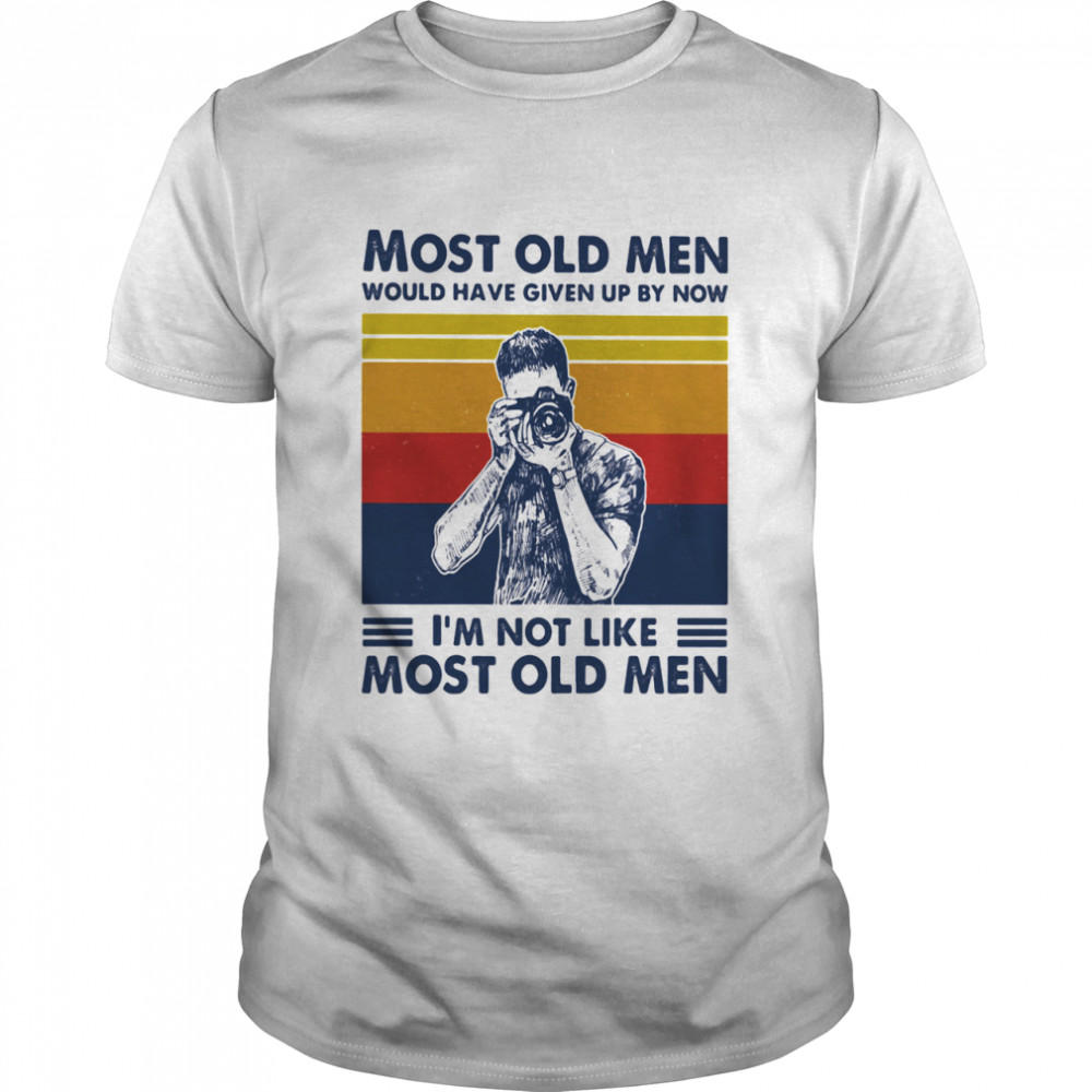 Most Old Men Would Have Given Up By Now I’m Not Like Most Old Men Photography Vintage Shirt