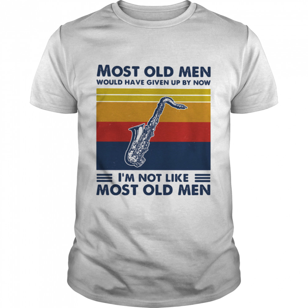 Most Old Men Would Have Given Up By Now I’m Not Like Most Old Men Saxophone Vintage Shirt