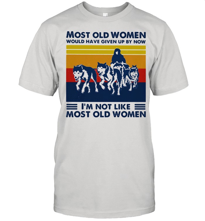 Most Old Women Would Have Given Up By Now I'm Not Like Most Old Women Husky Vintage Shirt