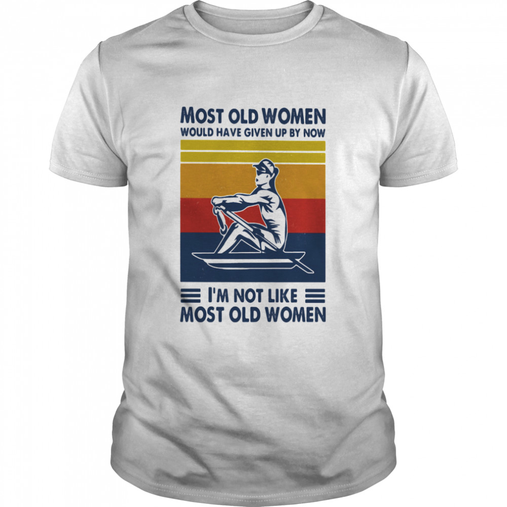 Most Old Women Would Have Given Up By Now I’m Not Like Most Old Women Rowing Vintage Shirt