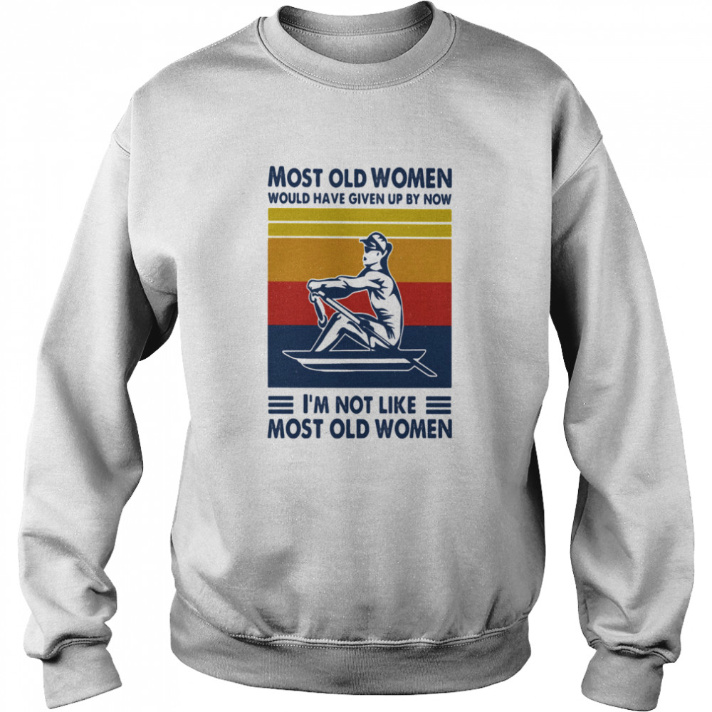 Most Old Women Would Have Given Up By Now I'm Not Like Most Old Women Rowing Vintage  Unisex Sweatshirt