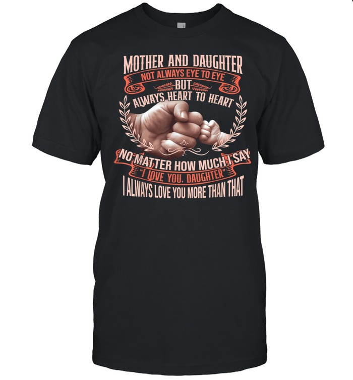 Mother And Daughter Not Always Eye To Eye But Heart To Heart Shirt