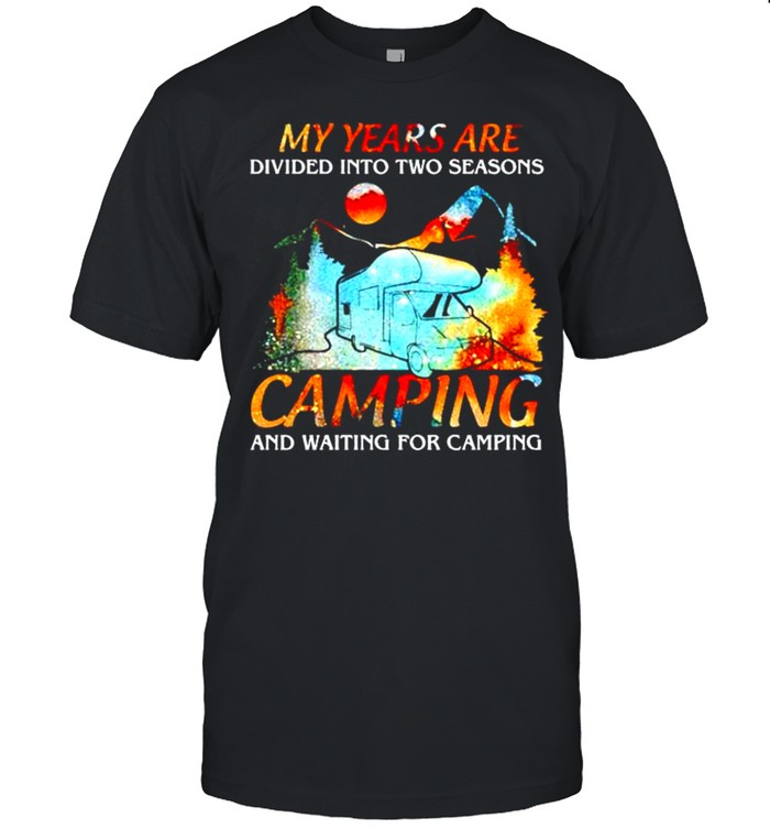 My years are divided into two seasons camping and waiting for camping shirt