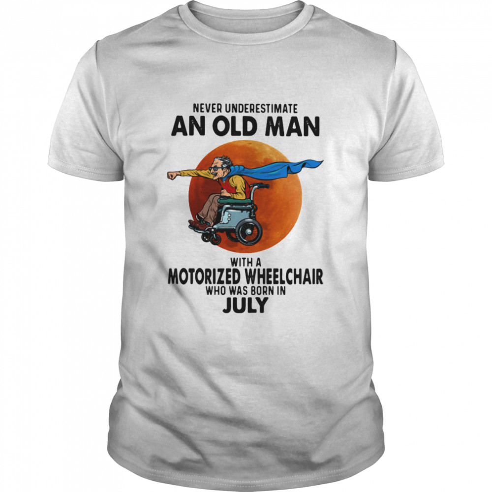 Never Underestimate An Old Man With A Motorized Wheelchair Who Was Born In July Blood Moon Shirt