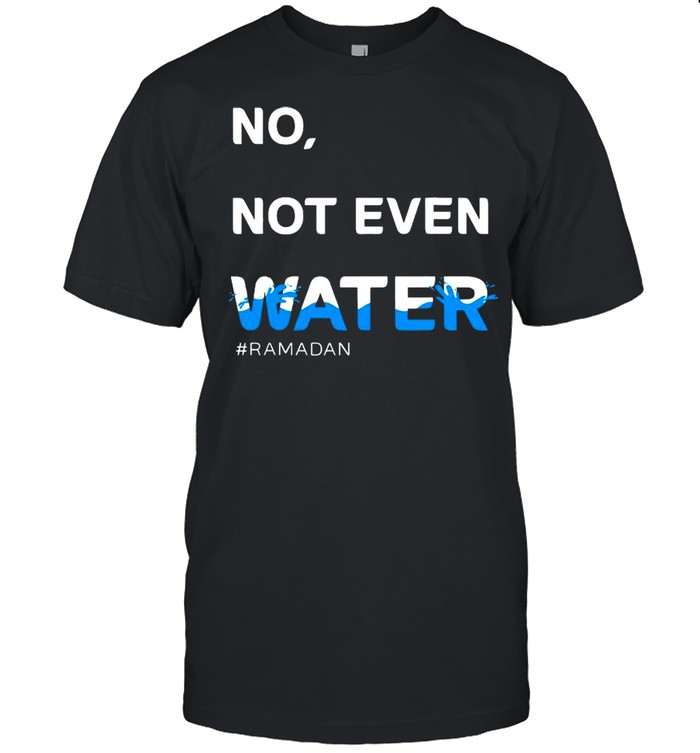 No Not Even Water Ramadan shirt