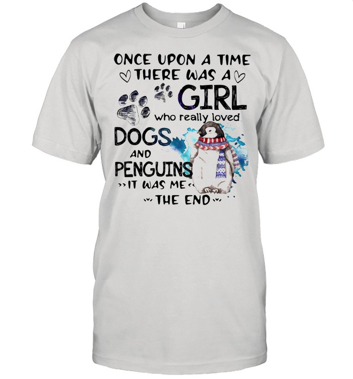 Once Upon A Time There Was A Girl Who Really Loved Dogs And Penguins It Was Me The End Shirt